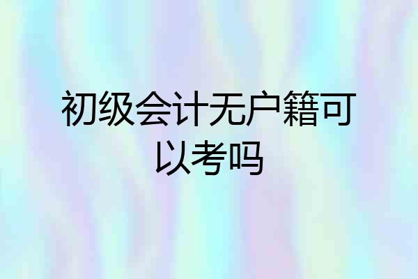 初级会计无户籍可以考吗