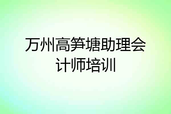 万州高笋塘助理会计师培训