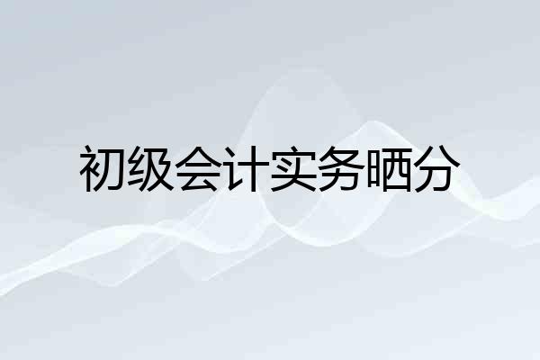 初级会计实务晒分