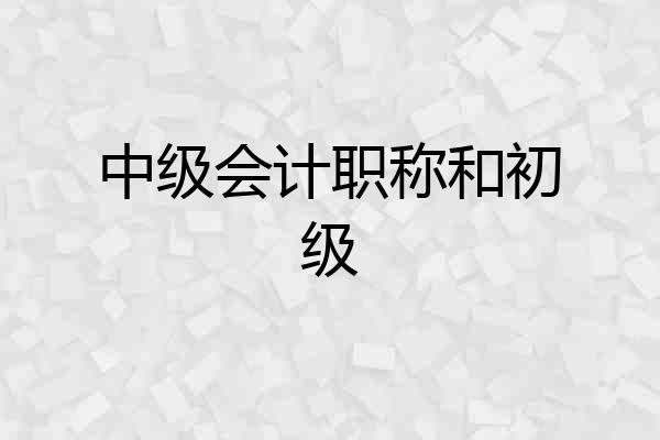 中级会计职称和初级