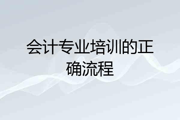 会计专业培训的正确流程