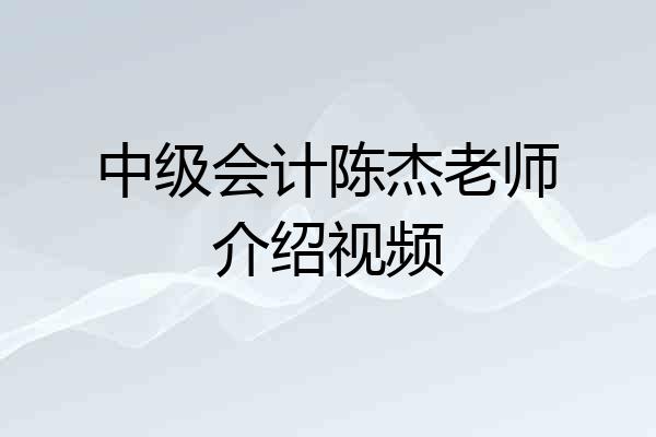 中级会计陈杰老师介绍视频