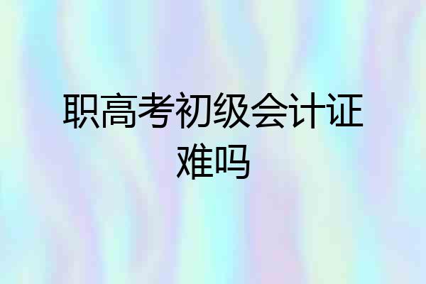 职高考初级会计证难吗