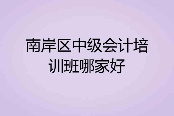 南岸区中级会计培训班哪家好