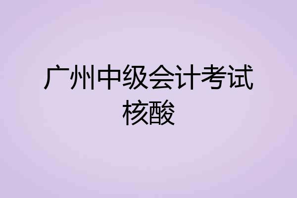 广州中级会计考试核酸