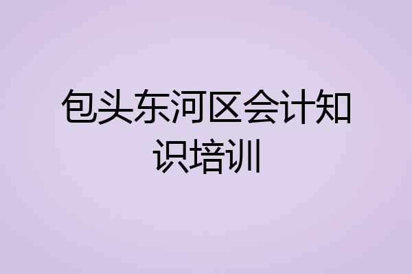 包头东河区会计知识培训