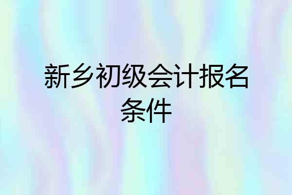 新乡初级会计报名条件