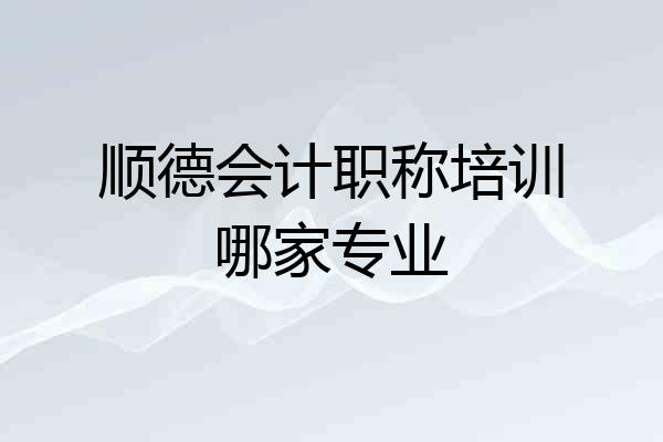 顺德会计职称培训哪家专业
