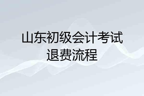山东初级会计考试退费流程