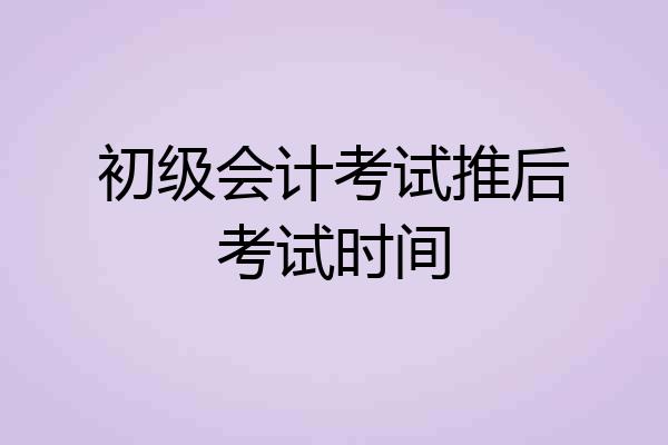 初级会计考试推后考试时间