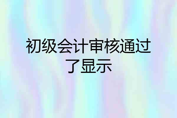 初级会计审核通过了显示