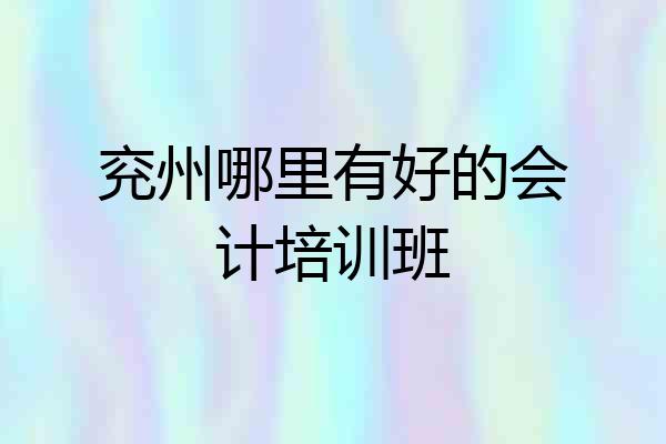 兖州哪里有好的会计培训班