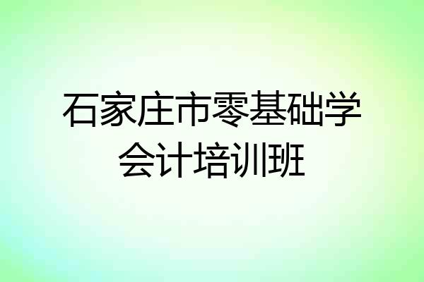 石家庄市零基础学会计培训班