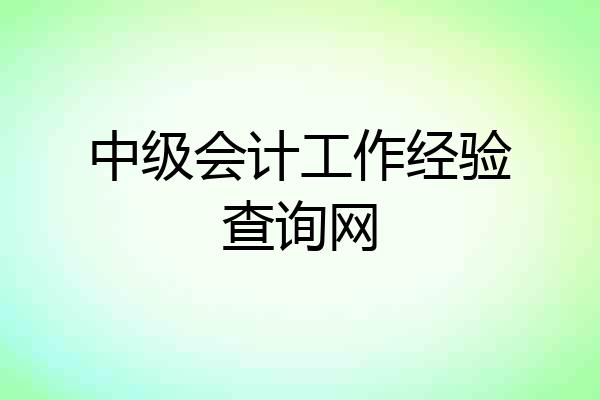中级会计工作经验查询网