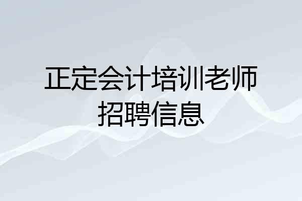 正定会计培训老师招聘信息