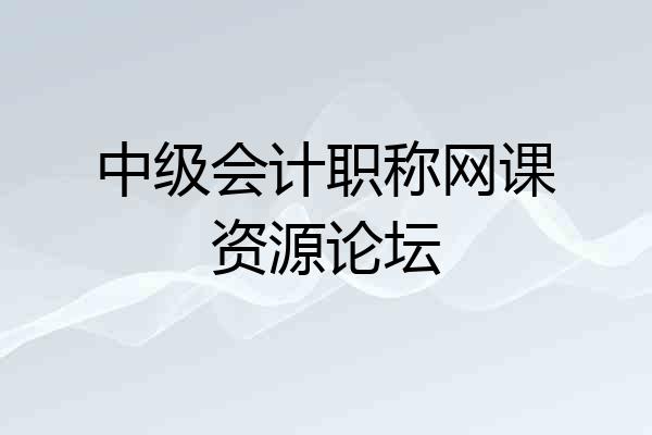 中级会计职称网课资源论坛
