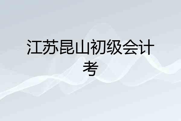 江苏昆山初级会计考