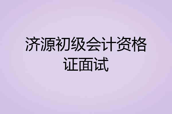 济源初级会计资格证面试