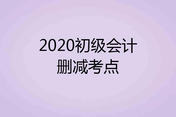 2020初级会计删减考点