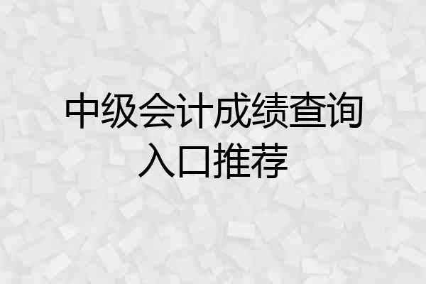 中级会计成绩查询入口推荐