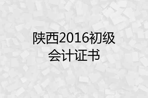 陕西2016初级会计证书