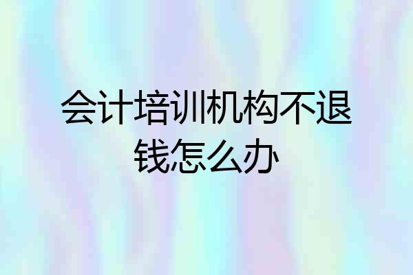 会计培训机构不退钱怎么办