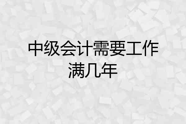 中级会计需要工作满几年