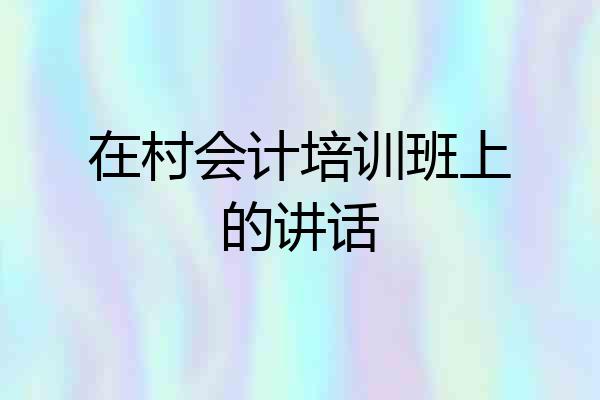 在村会计培训班上的讲话