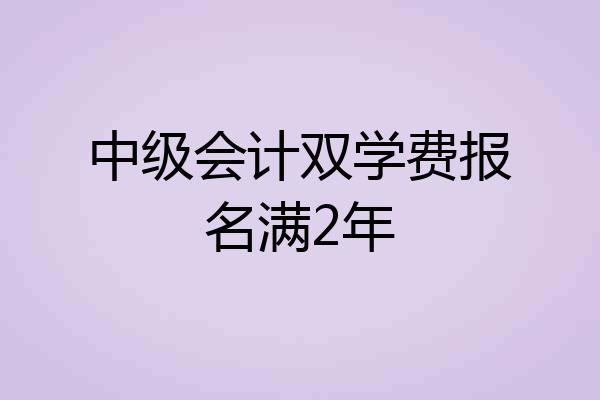 中级会计双学费报名满2年