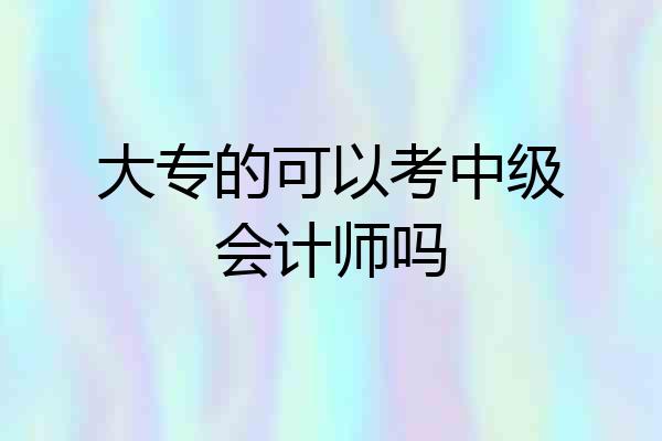 大专的可以考中级会计师吗