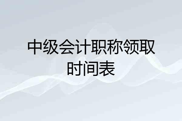 中级会计职称领取时间表