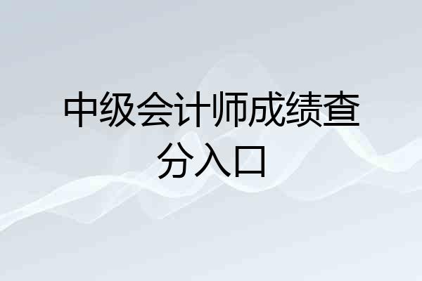 中级会计师成绩查分入口