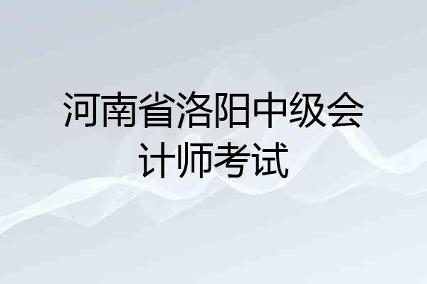 河南省洛阳中级会计师考试