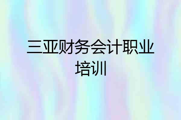 三亚财务会计职业培训