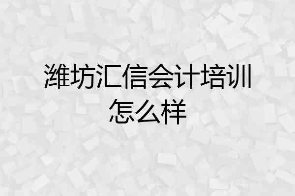 潍坊汇信会计培训怎么样