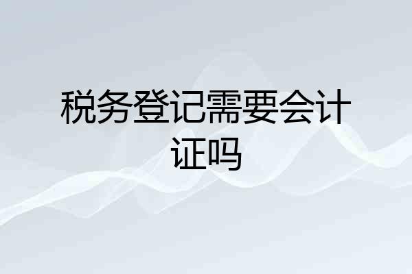 税务登记需要会计证吗