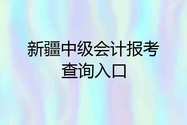 新疆中级会计报考查询入口