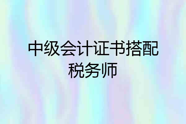 中级会计证书搭配税务师