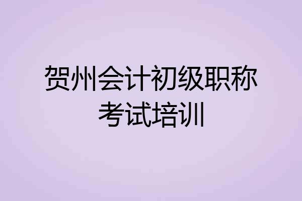 贺州会计初级职称考试培训