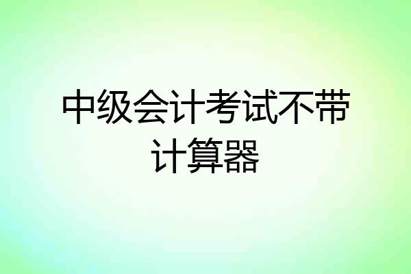 中级会计考试不带计算器