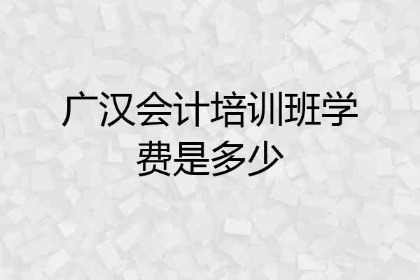 广汉会计培训班学费是多少
