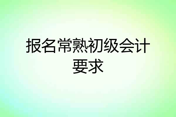 报名常熟初级会计要求