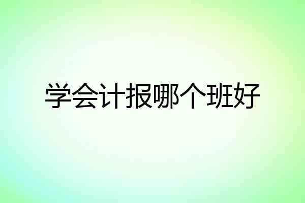 学会计报哪个班好