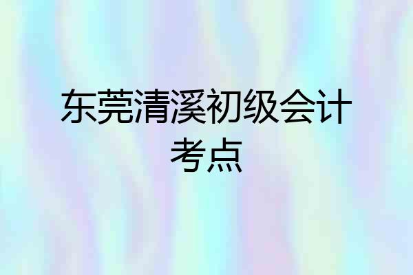 东莞清溪初级会计考点