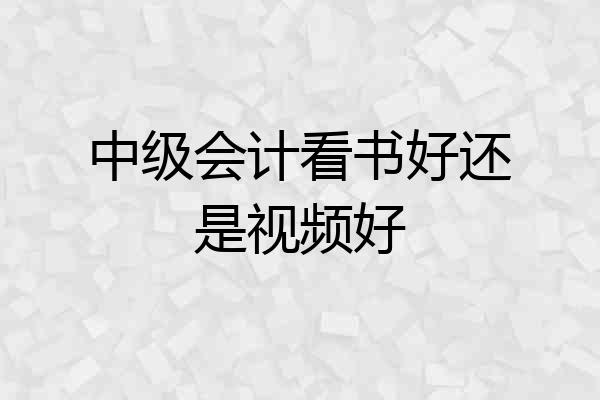 中级会计看书好还是视频好