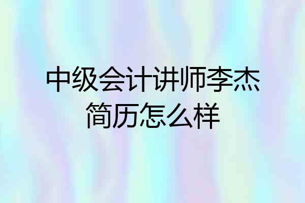 中级会计讲师李杰简历怎么样