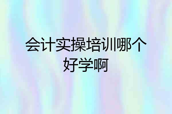 会计实操培训哪个好学啊