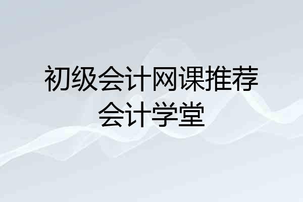 初级会计网课推荐会计学堂