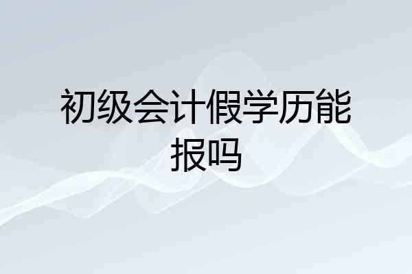 初级会计假学历能报吗