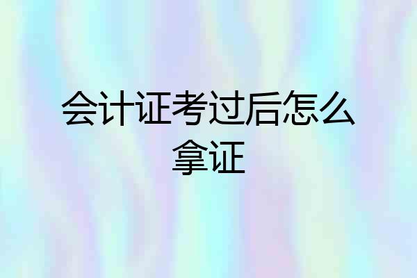 会计证考过后怎么拿证